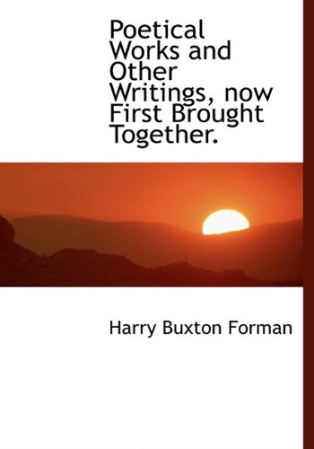 Poetical Works and Other Writings, now First Brought Together. (9781115961011) by Forman, Harry Buxton