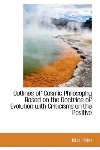 Outlines of Cosmic Philosophy Based on the Doctrine of Evolution with Criticisms on the Positive (9781115980067) by Fiske, John