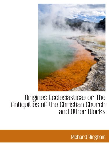 Origines EcclesiasticÃ¦ or The Antiquities of the Christian Church and Other Works (9781115981699) by Bingham, Richard