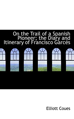 9781115984201: On the Trail of a Spanish Pioneer; the Diary and Itinerary of Francisco Garcs Vol. II
