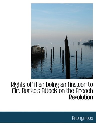 Rights of Man Being an Answer to Mr. Burke's Attack on the French Revolution - Anonymous