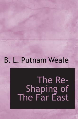 The Re-Shaping of The Far East (9781115991957) by Weale, B. L. Putnam