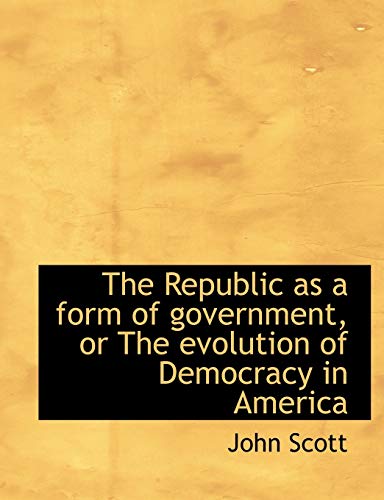 The Republic as a form of government, or The evolution of Democracy in America (9781115992268) by Scott, John