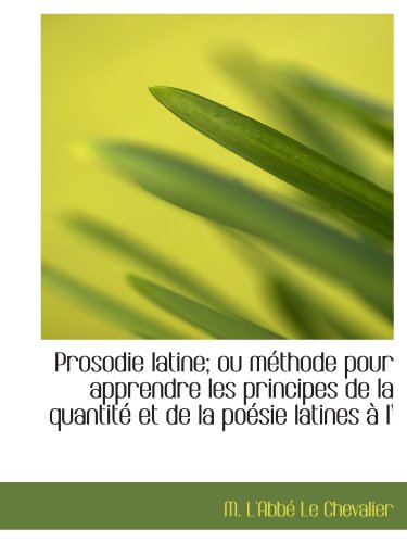 Stock image for Prosodie latine; ou mthode pour apprendre les principes de la quantit et de la posie latines  l' (French and French Edition) for sale by Revaluation Books