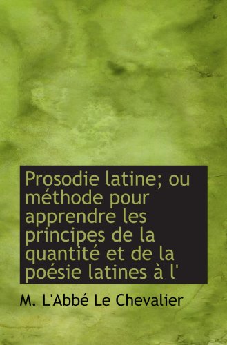 Stock image for Prosodie latine; ou mthode pour apprendre les principes de la quantit et de la posie latines  l' (French and French Edition) for sale by Revaluation Books