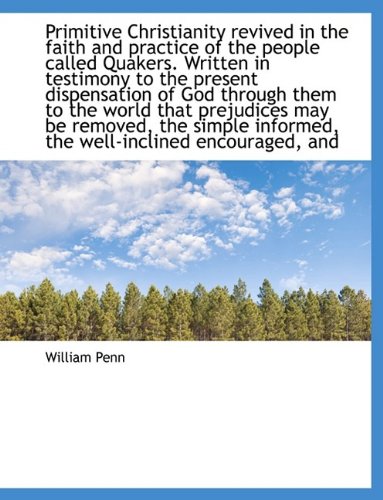 Primitive Christianity Revived in the Faith and Practice of the People Called Quakers. Written in Te (9781116014259) by Penn, William