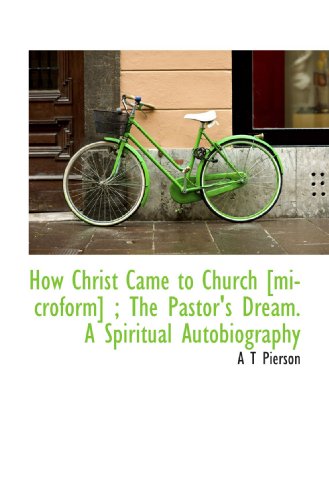 How Christ Came to Church [microform] ; The Pastor's Dream. A Spiritual Autobiography (9781116024098) by Pierson, A T
