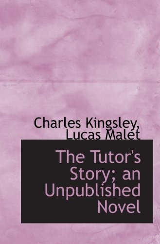 The Tutor's Story; an Unpublished Novel (9781116027419) by Kingsley, Charles; Malet, Lucas