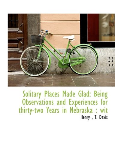 Solitary Places Made Glad: Being Observations and Experiences for thirty-two Years in Nebraska : wit (9781116032949) by Henry, .; Davis, T.