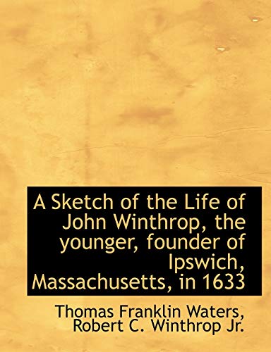 9781116033526: A Sketch of the Life of John Winthrop, the younger, founder of Ipswich, Massachusetts, in 1633