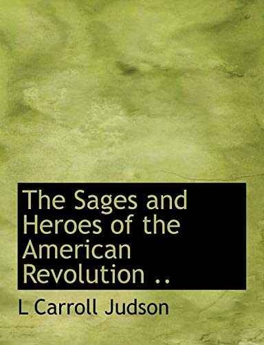 The Sages and Heroes of the American Revolution .. (9781116043020) by Judson, L Carroll