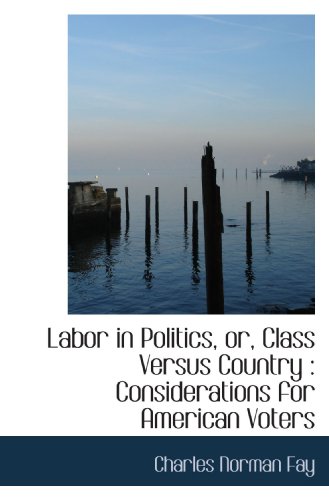 Imagen de archivo de Labor in Politics, or, Class Versus Country : Considerations for American Voters a la venta por Revaluation Books