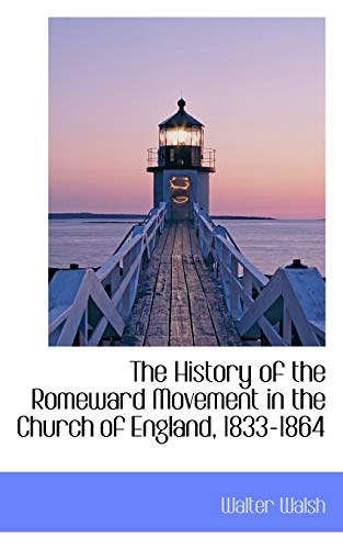 The History of the Romeward Movement in the Church of England, 1833-1864 (9781116059106) by Walsh
