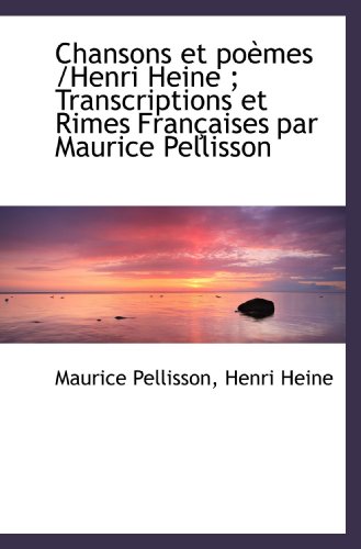 Chansons et poÃ¨mes /Henri Heine ; Transcriptions et Rimes FranÃ§aises par Maurice Pellisson (French Edition) (9781116065541) by Pellisson, Maurice; Heine, Henri