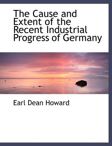 The Cause and Extent of the Recent Industrial Progress of Germany (Hardback) - Earl Dean Howard