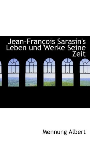 Jean-Francois Sarasin's Leben Und Werke Seine Zeit (German Edition) (9781116079616) by Albert