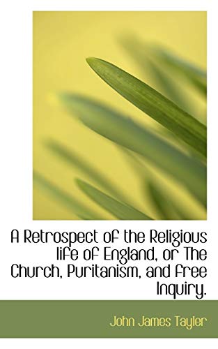 A Retrospect of the Religious Life of England, or the Church, Puritanism, and Free Inquiry. - Tayler