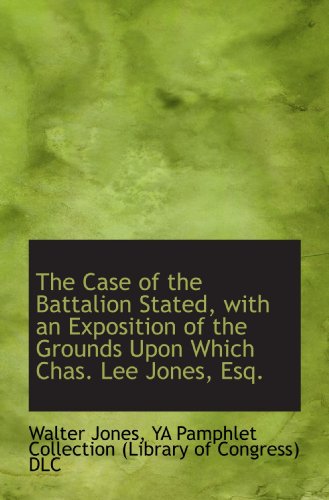 The Case of the Battalion Stated, with an Exposition of the Grounds Upon Which Chas. Lee Jones, Esq. (9781116110357) by YA Pamphlet Collection (Library Of Congress) DLC, .; Jones, Walter