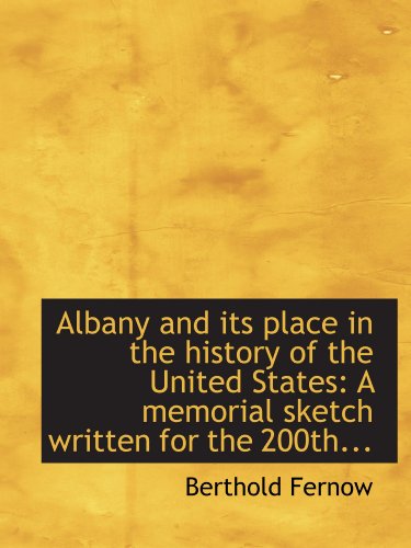 Albany and its place in the history of the United States: A memorial sketch written for the 200th... (9781116112221) by Fernow, Berthold