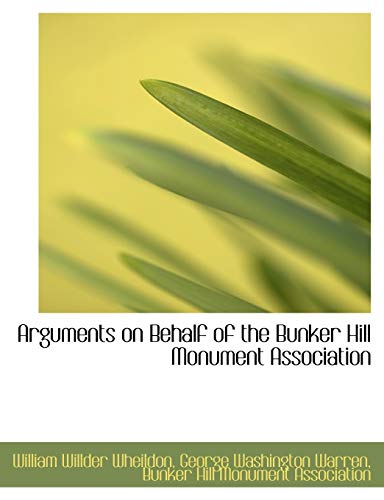 Arguments on Behalf of the Bunker Hill Monument Association (9781116115284) by Wheildon, William Willder; Warren, George Washington