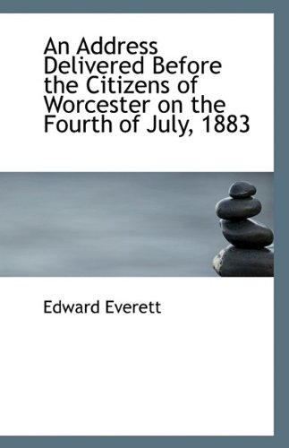 An Address Delivered Before the Citizens of Worcester on the Fourth of July, 1883 (9781116116861) by Everett, Edward