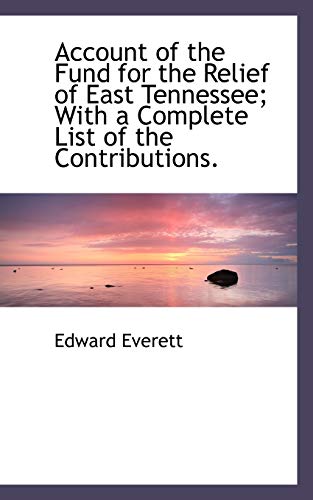 Account of the Fund for the Relief of East Tennessee; With a Complete List of the Contributions. (9781116117110) by Everett, Edward