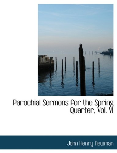 Parochial Sermons for the Spring Quarter, Vol. VI (9781116118001) by Newman, John Henry