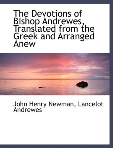 The Devotions of Bishop Andrewes, Translated from the Greek and Arranged Anew (9781116118360) by Newman, John Henry; Andrewes, Lancelot