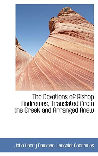 The Devotions of Bishop Andrewes, Translated from the Greek and Arranged Anew (9781116118377) by Newman, John Henry; Andrewes, Lancelot