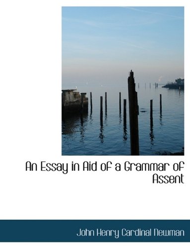 An Essay in Aid of a Grammar of Assent (9781116118483) by Newman, John Henry Cardinal