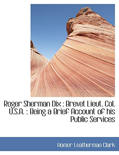 Stock image for Roger Sherman Dix: Brevet Lieut. Col. U.S.A.: Being a Brief Account of His Public Services for sale by Lucky's Textbooks