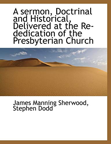 A sermon, Doctrinal and Historical, Delivered at the Re-dedication of the Presbyterian Church (9781116141023) by Sherwood, James Manning; Dodd, Stephen