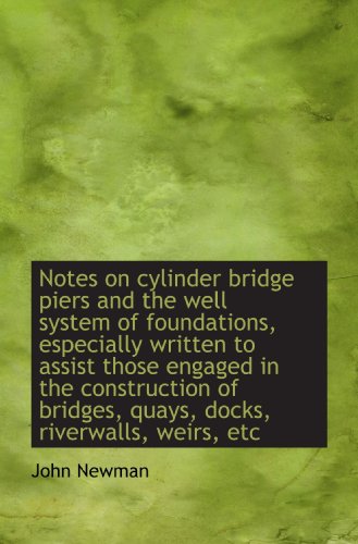 Notes on cylinder bridge piers and the well system of foundations, especially written to assist thos (9781116142518) by Newman, John