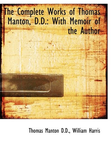 The Complete Works of Thomas Manton, D.D.: With Memoir of the Author (9781116151947) by Manton, Thomas; Harris, William