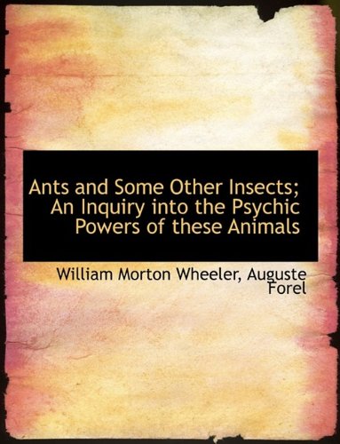 Ants and Some Other Insects; An Inquiry into the Psychic Powers of these Animals (9781116153361) by Wheeler, William Morton; Forel, Auguste
