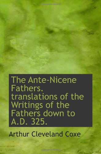 The Ante-Nicene Fathers. translations of the Writings of the Fathers down to A.D. 325. (9781116153453) by Coxe, Arthur Cleveland