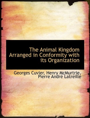 The Animal Kingdom Arranged in Conformity with Its Organization - Georges Baron Cuvier; Henry McMurtrie; Pierre Andre Latreille