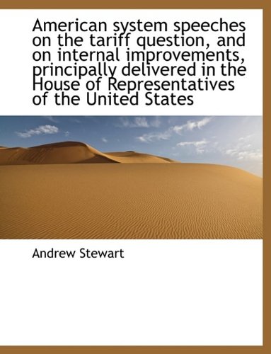 American System Speeches on the Tariff Question, and on Internal Improvements, Principally Delivered (9781116157284) by Stewart, Andrew
