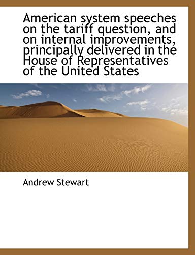 American system speeches on the tariff question, and on internal improvements, principally delivered (9781116157307) by Stewart, Andrew