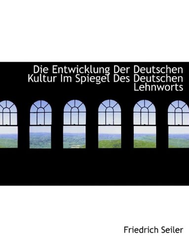 Die Entwicklung Der Deutschen Kultur Im Spiegel Des Deutschen Lehnworts (9781116167689) by Seiler, Friedrich