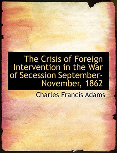 The Crisis of Foreign Intervention in the War of Secession September-November, 1862 (9781116168419) by Adams, Charles Francis