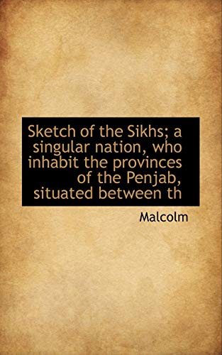 Sketch of the Sikhs; a singular nation, who inhabit the provinces of the Penjab, situated between th (9781116173871) by Malcolm