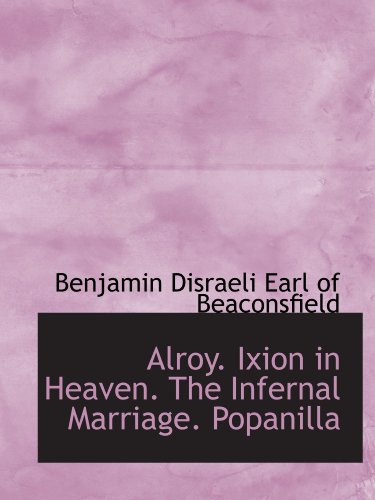 Alroy. Ixion in Heaven. The Infernal Marriage. Popanilla (9781116183566) by Disraeli, Benjamin