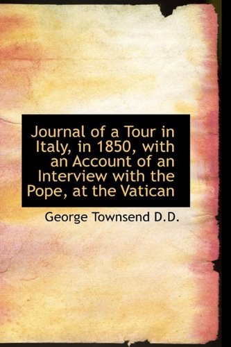 Journal of a Tour in Italy, in 1850, with an Account of an Interview with the Pope, at the Vatican - Townsend, George