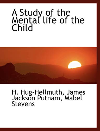 A Study of the Mental life of the Child (9781116185607) by Hug-Hellmuth, H.; Putnam, James Jackson; Stevens, Mabel