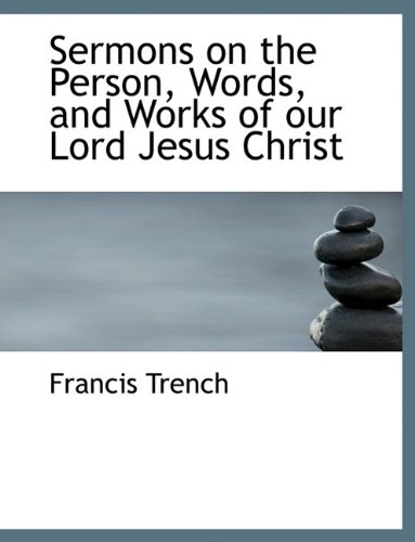 Sermons on the Person, Words, and Works of Our Lord Jesus Christ - Francis Trench