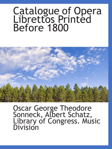 Catalogue of Opera Librettos Printed Before 1800 (9781116195293) by Sonneck, Oscar George Theodore; Schatz, Albert; Library Of Congress. Music Division, .