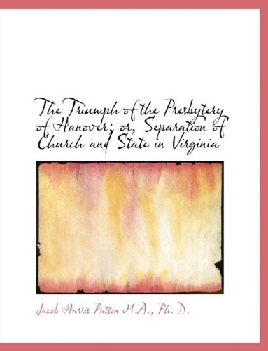 The Triumph of the Presbytery of Hanover; or, Separation of Church and State in Virginia (9781116196764) by Patton, Jacob Harris