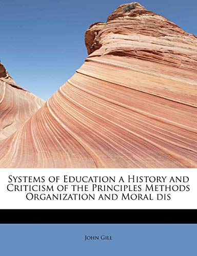 Systems of Education a History and Criticism of the Principles Methods Organization and Moral dis (9781116215250) by Gill, John