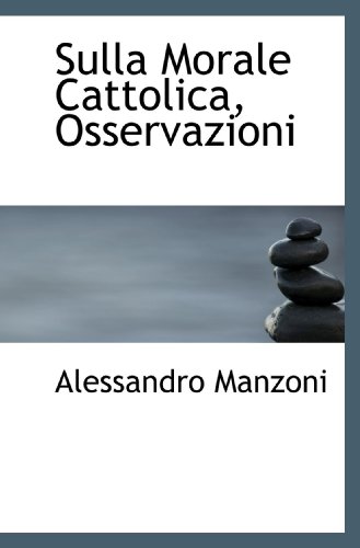 Sulla Morale Cattolica, Osservazioni (Italian Edition) (9781116218442) by Manzoni, Alessandro